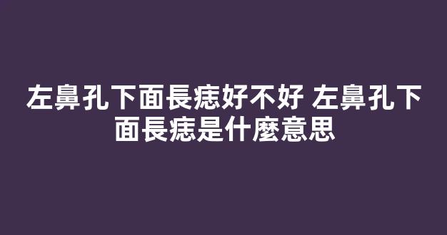 左鼻孔下面長痣好不好 左鼻孔下面長痣是什麼意思